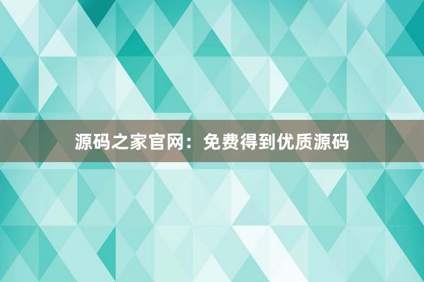 源码之家官网：免费得到优质源码