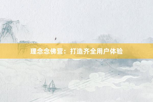 理念念佛营：打造齐全用户体验