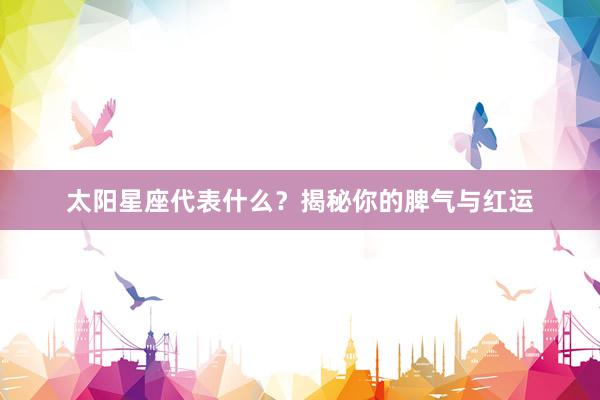 太阳星座代表什么？揭秘你的脾气与红运