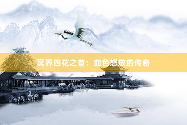 冥界四花之首：血色怒放的传奇